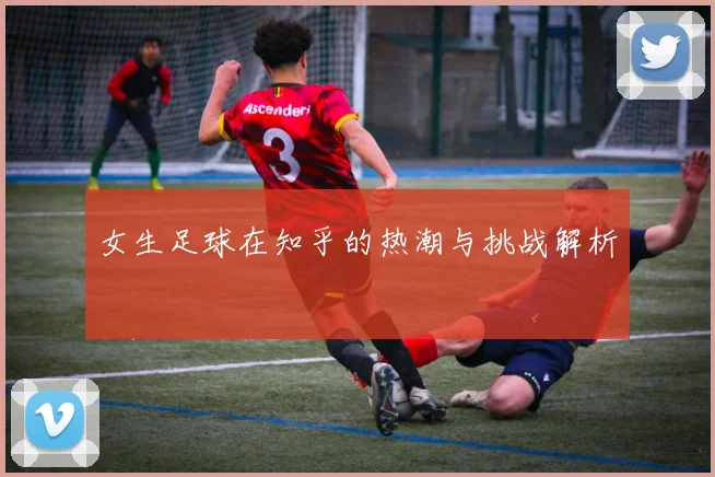 女生足球在知乎的热潮与挑战解析