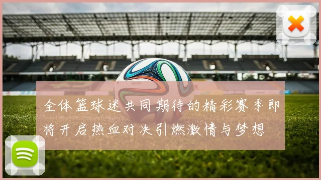 全体篮球迷共同期待的精彩赛季即将开启热血对决引燃激情与梦想
