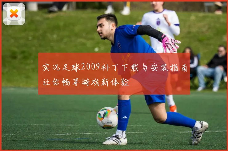 实况足球2009补丁下载与安装指南让你畅享游戏新体验