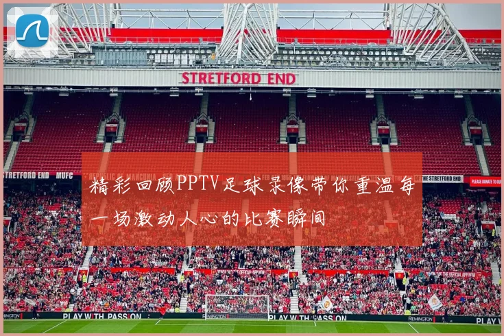 精彩回顾PPTV足球录像带你重温每一场激动人心的比赛瞬间