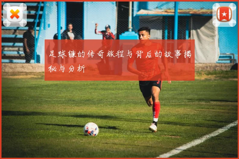 足球镰的传奇旅程与背后的故事揭秘与分析