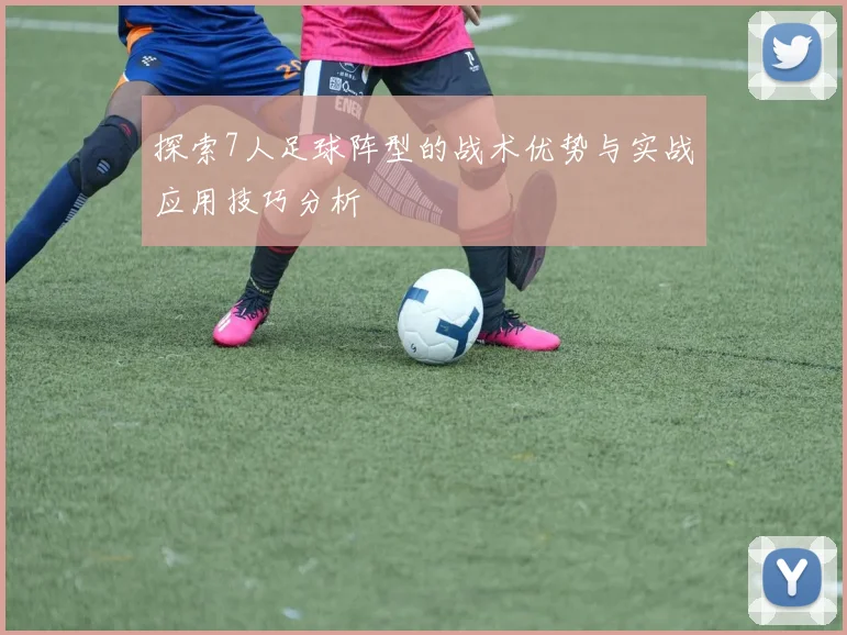 探索7人足球阵型的战术优势与实战应用技巧分析