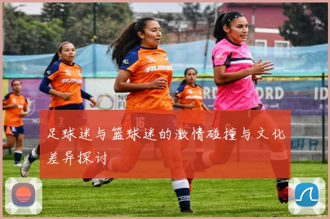 足球迷与篮球迷的激情碰撞与文化差异探讨