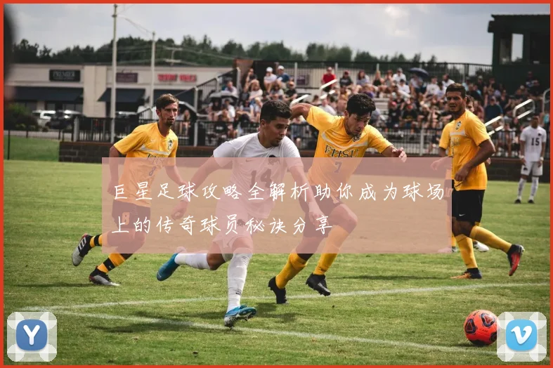巨星足球攻略全解析助你成为球场上的传奇球员秘诀分享